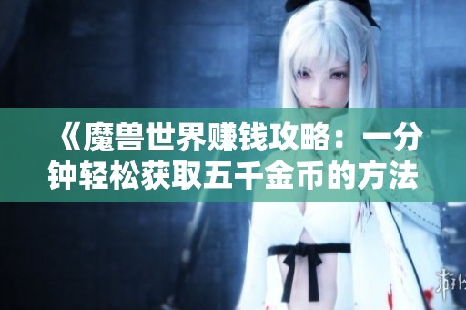 《魔兽世界赚钱攻略：一分钟轻松获取五千金币的方法》