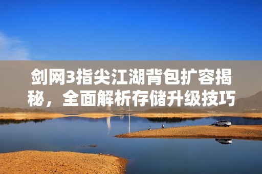 剑网3指尖江湖背包扩容揭秘，全面解析存储升级技巧！