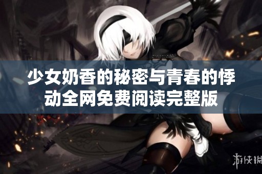 少女奶香的秘密与青春的悸动全网免费阅读完整版