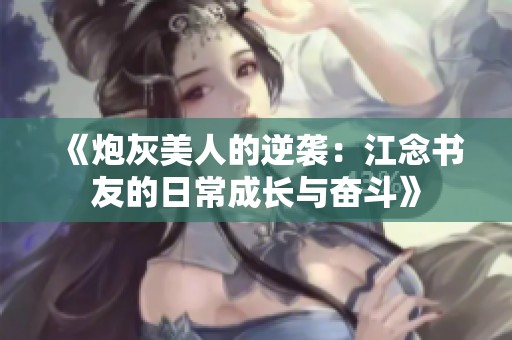 《炮灰美人的逆袭：江念书友的日常成长与奋斗》