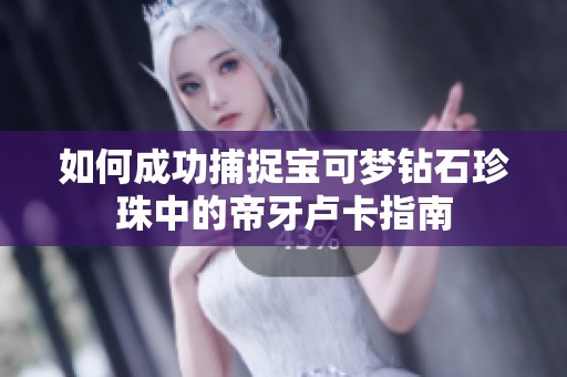 如何成功捕捉宝可梦钻石珍珠中的帝牙卢卡指南