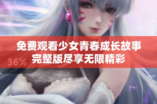 免费观看少女青春成长故事完整版尽享无限精彩