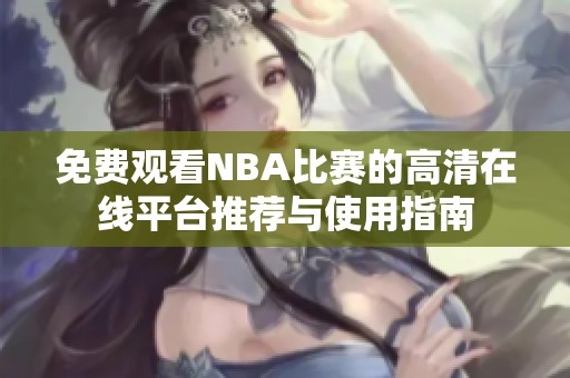 免费观看NBA比赛的高清在线平台推荐与使用指南
