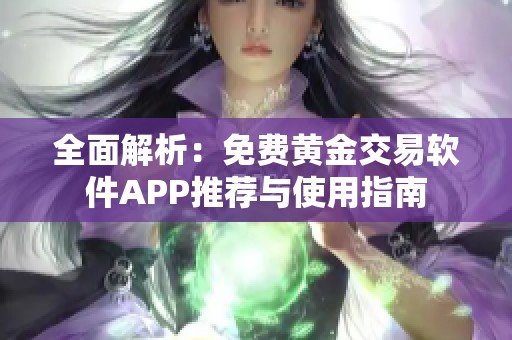 全面解析：免费黄金交易软件APP推荐与使用指南