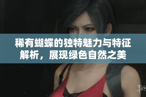 稀有蝴蝶的独特魅力与特征解析，展现绿色自然之美