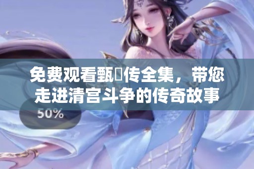 免费观看甄嬛传全集，带您走进清宫斗争的传奇故事