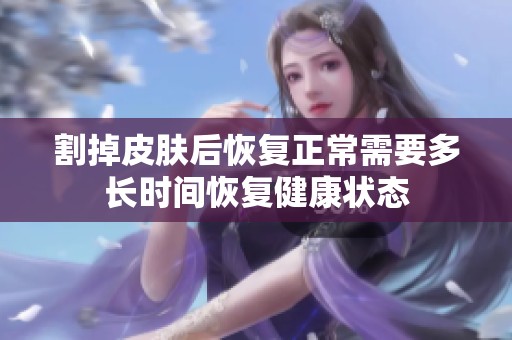 割掉皮肤后恢复正常需要多长时间恢复健康状态