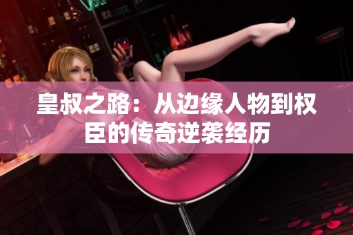 皇叔之路：从边缘人物到权臣的传奇逆袭经历