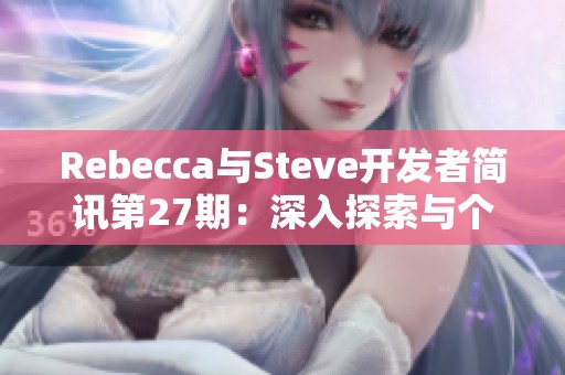 Rebecca与Steve开发者简讯第27期：深入探索与个人体会总结
