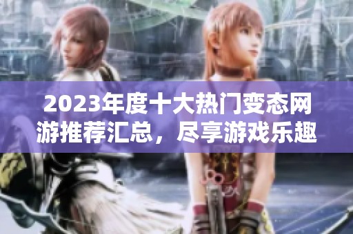 2023年度十大热门变态网游推荐汇总，尽享游戏乐趣