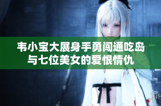 韦小宝大展身手勇闯通吃岛与七位美女的爱恨情仇