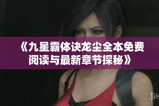 《九星霸体诀龙尘全本免费阅读与最新章节探秘》