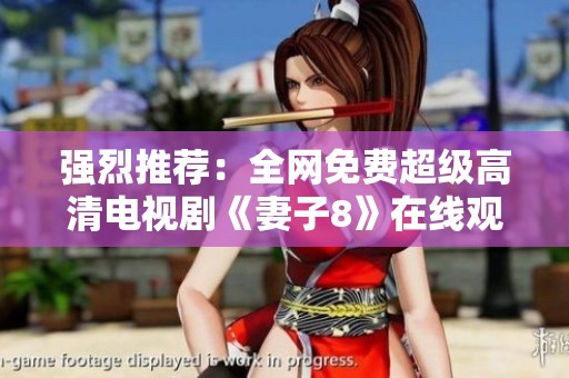 强烈推荐：全网免费超级高清电视剧《妻子8》在线观看指南