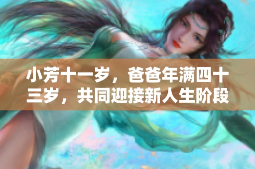 小芳十一岁，爸爸年满四十三岁，共同迎接新人生阶段