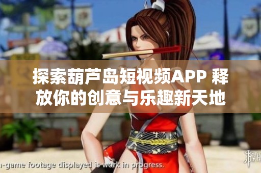 探索葫芦岛短视频APP 释放你的创意与乐趣新天地