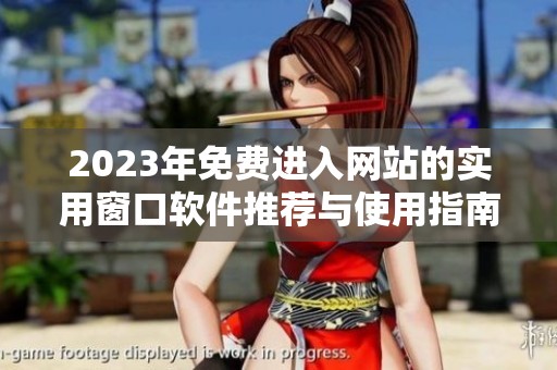 2023年免费进入网站的实用窗口软件推荐与使用指南
