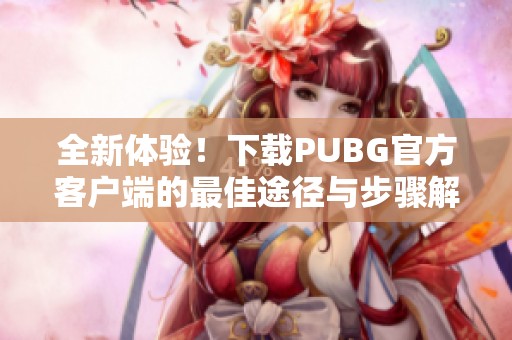 全新体验！下载PUBG官方客户端的最佳途径与步骤解析