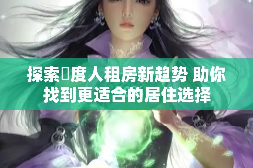 探索卬度人租房新趋势 助你找到更适合的居住选择