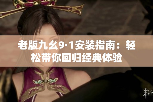 老版九幺9·1安装指南：轻松带你回归经典体验