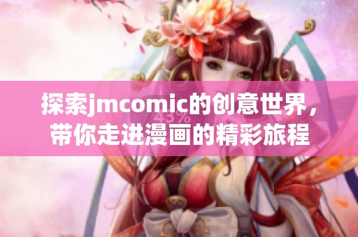 探索jmcomic的创意世界，带你走进漫画的精彩旅程