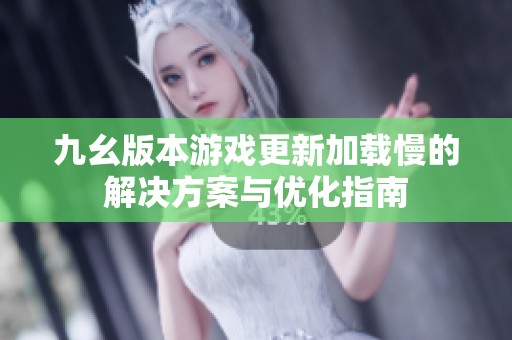 九幺版本游戏更新加载慢的解决方案与优化指南