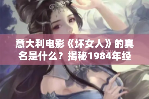 意大利电影《坏女人》的真名是什么？揭秘1984年经典之作