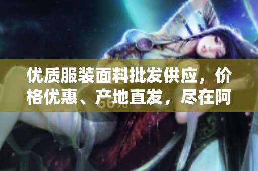优质服装面料批发供应，价格优惠、产地直发，尽在阿里巴巴