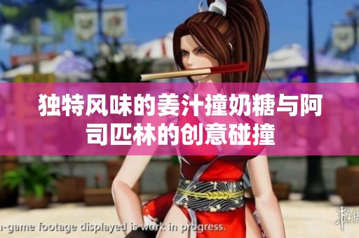 独特风味的姜汁撞奶糖与阿司匹林的创意碰撞