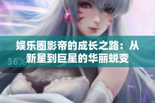 娱乐圈影帝的成长之路：从新星到巨星的华丽蜕变