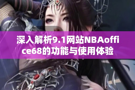 深入解析9.1网站NBAoffice68的功能与使用体验