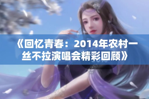 《回忆青春：2014年农村一丝不拉演唱会精彩回顾》