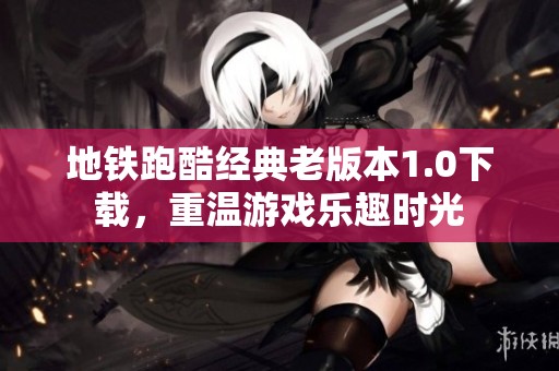 地铁跑酷经典老版本1.0下载，重温游戏乐趣时光