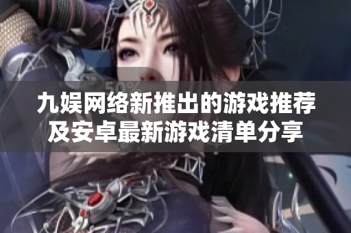 九娱网络新推出的游戏推荐及安卓最新游戏清单分享