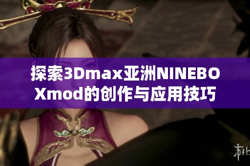 探索3Dmax亚洲NINEBOXmod的创作与应用技巧
