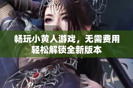 畅玩小黄人游戏，无需费用轻松解锁全新版本