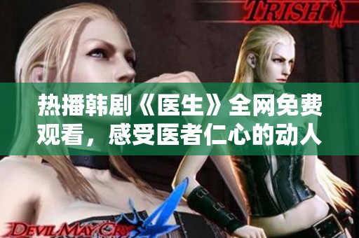 热播韩剧《医生》全网免费观看，感受医者仁心的动人故事