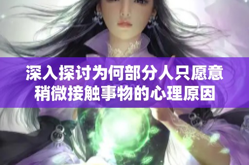 深入探讨为何部分人只愿意稍微接触事物的心理原因