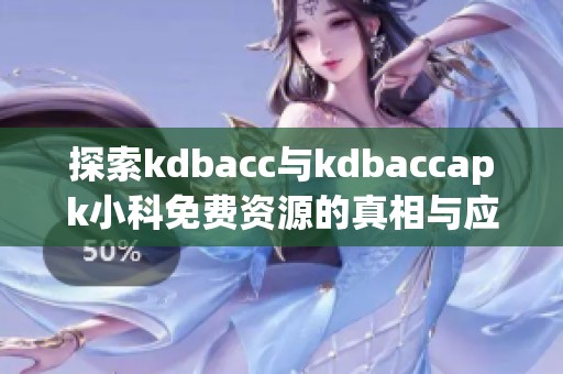 探索kdbacc与kdbaccapk小科免费资源的真相与应用