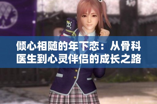 倾心相随的年下恋：从骨科医生到心灵伴侣的成长之路