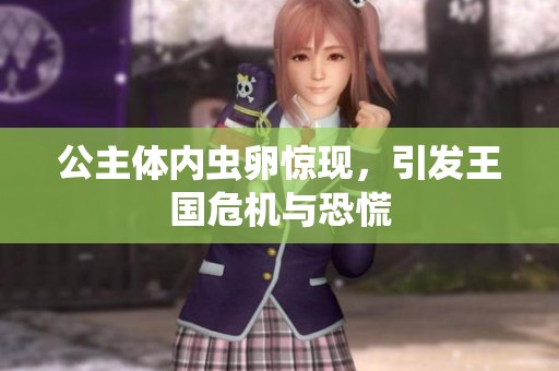 公主体内虫卵惊现，引发王国危机与恐慌