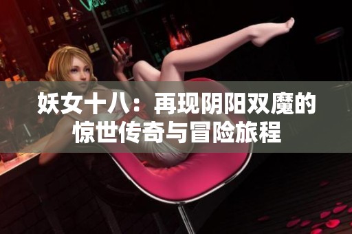 妖女十八：再现阴阳双魔的惊世传奇与冒险旅程