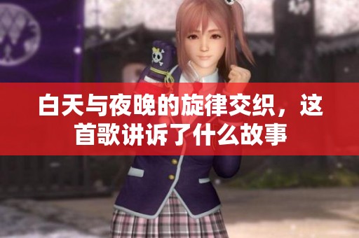 白天与夜晚的旋律交织，这首歌讲诉了什么故事