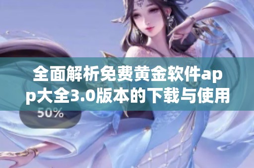 全面解析免费黄金软件app大全3.0版本的下载与使用指南