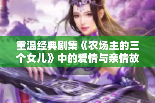 重温经典剧集《农场主的三个女儿》中的爱情与亲情故事