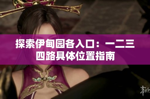 探索伊甸园各入口：一二三四路具体位置指南