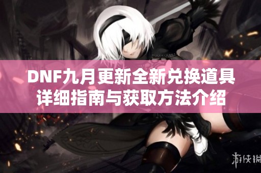 DNF九月更新全新兑换道具详细指南与获取方法介绍