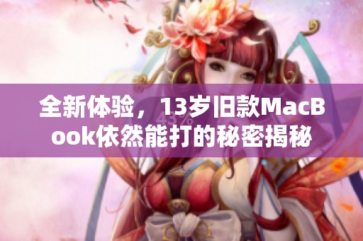全新体验，13岁旧款MacBook依然能打的秘密揭秘