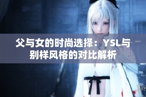 父与女的时尚选择：YSL与别样风格的对比解析