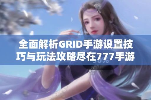全面解析GRID手游设置技巧与玩法攻略尽在777手游网