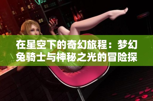 在星空下的奇幻旅程：梦幻兔骑士与神秘之光的冒险探索